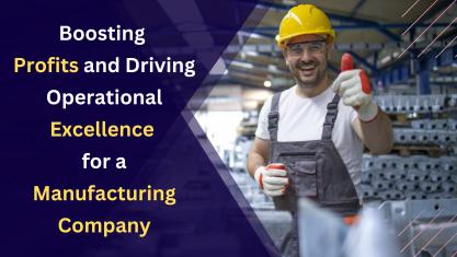 Boosting Profits and Driving Operational Excellence for a Manufacturing Company