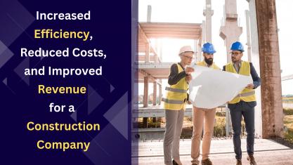 Increased Efficiency, Reduced Costs, and Improved Revenue for a Construction Company